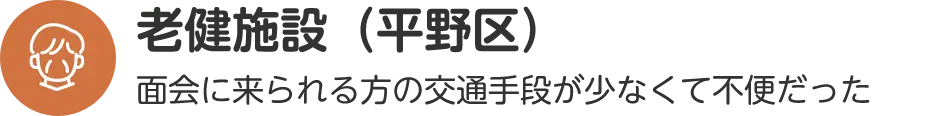 老健施設（平野区）面会に来られる方の交通手段が少なくて不便だった